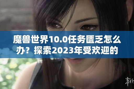 魔兽世界10.0任务匮乏怎么办？探索2023年受欢迎的大型手游