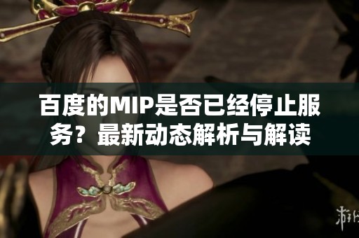 百度的MIP是否已经停止服务？最新动态解析与解读