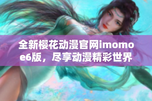 全新樱花动漫官网imomoe6版，尽享动漫精彩世界