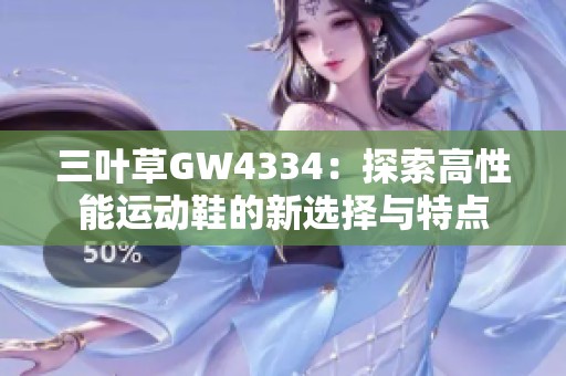 三叶草GW4334：探索高性能运动鞋的新选择与特点