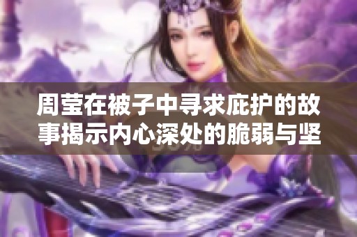 周莹在被子中寻求庇护的故事揭示内心深处的脆弱与坚强