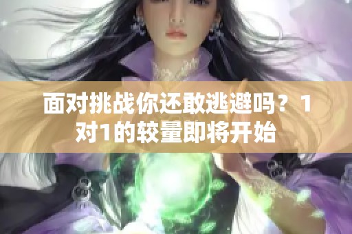 面对挑战你还敢逃避吗？1对1的较量即将开始