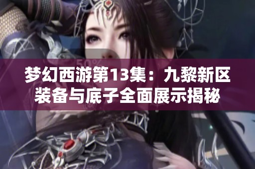 梦幻西游第13集：九黎新区装备与底子全面展示揭秘