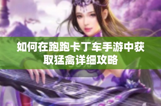 如何在跑跑卡丁车手游中获取猛禽详细攻略