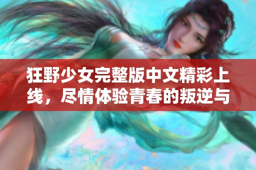 狂野少女完整版中文精彩上线，尽情体验青春的叛逆与热情