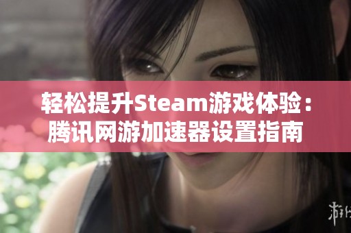 轻松提升Steam游戏体验：腾讯网游加速器设置指南