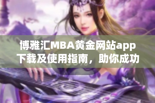 博雅汇MBA黄金网站app下载及使用指南，助你成功之路