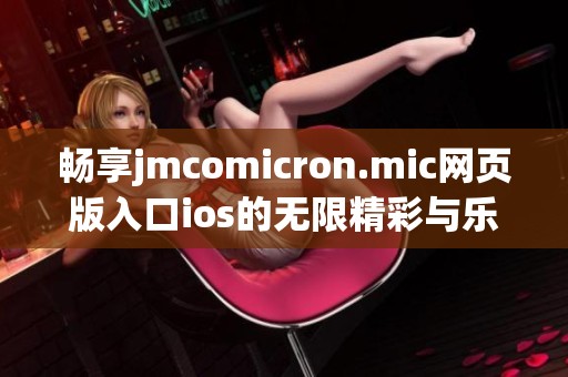 畅享jmcomicron.mic网页版入口ios的无限精彩与乐趣