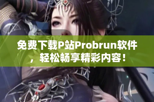 免费下载P站Probrun软件，轻松畅享精彩内容！