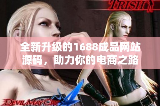 全新升级的1688成品网站源码，助力你的电商之路