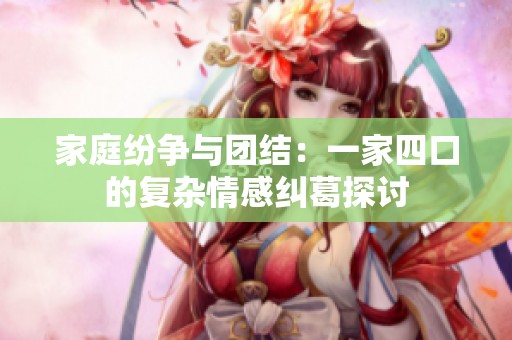 家庭纷争与团结：一家四口的复杂情感纠葛探讨