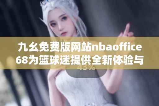 九幺免费版网站nbaoffice68为篮球迷提供全新体验与服务