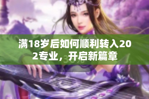 满18岁后如何顺利转入202专业，开启新篇章