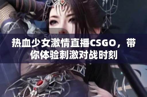 热血少女激情直播CSGO，带你体验刺激对战时刻