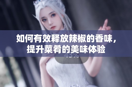 如何有效释放辣椒的香味，提升菜肴的美味体验