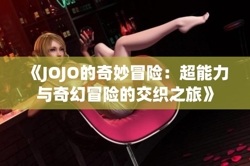 《JOJO的奇妙冒险：超能力与奇幻冒险的交织之旅》