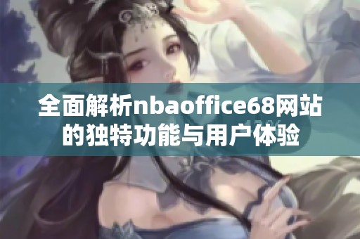 全面解析nbaoffice68网站的独特功能与用户体验