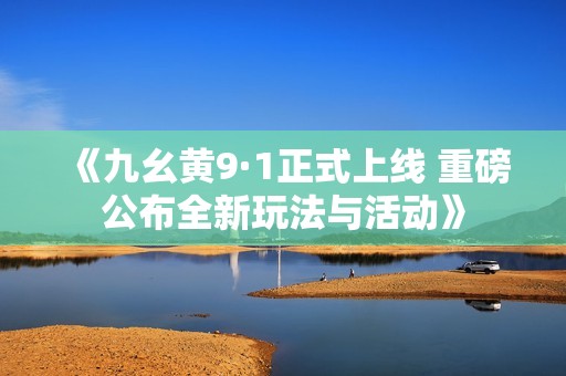 《九幺黄9·1正式上线 重磅公布全新玩法与活动》