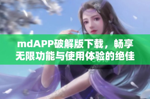 mdAPP破解版下载，畅享无限功能与使用体验的绝佳选择