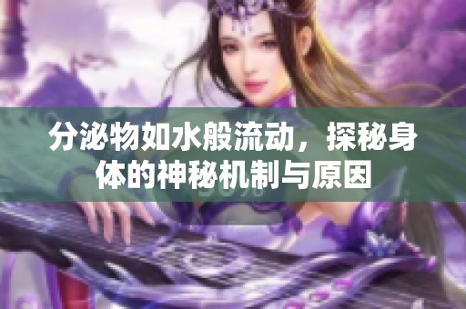 分泌物如水般流动，探秘身体的神秘机制与原因