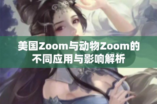 美国Zoom与动物Zoom的不同应用与影响解析