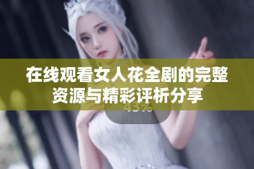 在线观看女人花全剧的完整资源与精彩评析分享