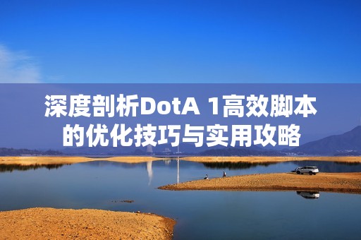 深度剖析DotA 1高效脚本的优化技巧与实用攻略