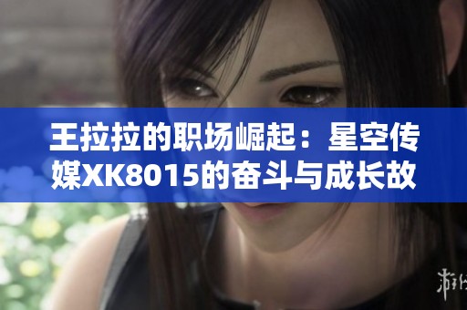 王拉拉的职场崛起：星空传媒XK8015的奋斗与成长故事