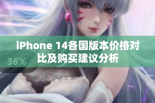 iPhone 14各国版本价格对比及购买建议分析