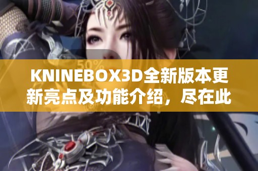 KNINEBOX3D全新版本更新亮点及功能介绍，尽在此文中