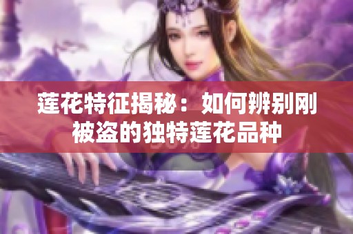 莲花特征揭秘：如何辨别刚被盗的独特莲花品种