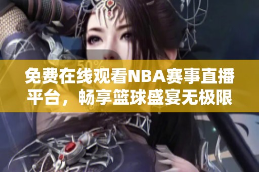 免费在线观看NBA赛事直播平台，畅享篮球盛宴无极限