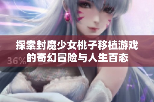 探索封魔少女桃子移植游戏的奇幻冒险与人生百态