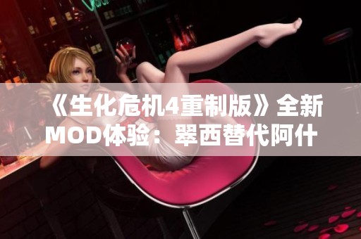 《生化危机4重制版》全新MOD体验：翠西替代阿什莉引发的战斗之巅峰