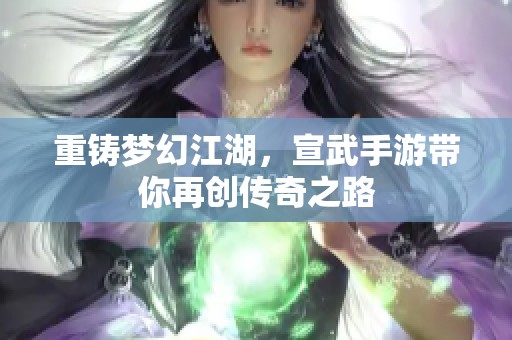 重铸梦幻江湖，宣武手游带你再创传奇之路