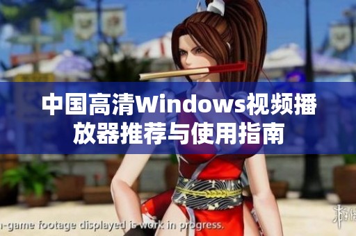 中国高清Windows视频播放器推荐与使用指南