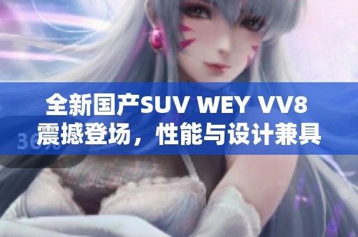 全新国产SUV WEY VV8 震撼登场，性能与设计兼具