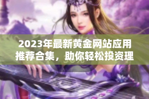 2023年最新黄金网站应用推荐合集，助你轻松投资理财