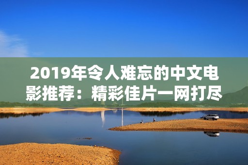 2019年令人难忘的中文电影推荐：精彩佳片一网打尽