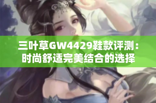 三叶草GW4429鞋款评测：时尚舒适完美结合的选择