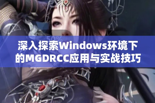 深入探索Windows环境下的MGDRCC应用与实战技巧