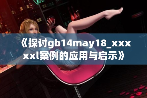 《探讨gb14may18_xxxxxl案例的应用与启示》