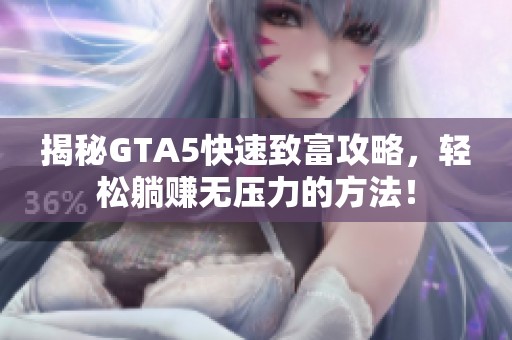 揭秘GTA5快速致富攻略，轻松躺赚无压力的方法！