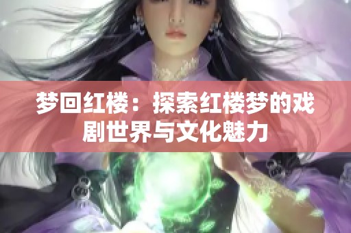 梦回红楼：探索红楼梦的戏剧世界与文化魅力