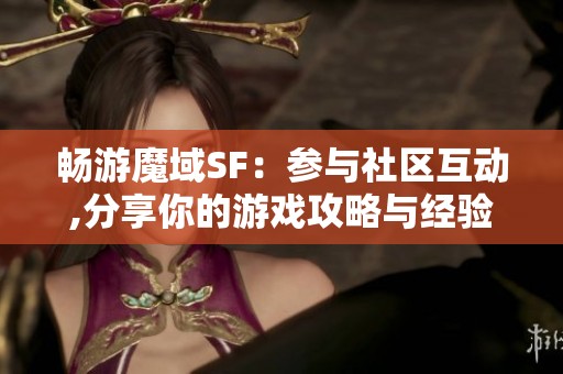 畅游魔域SF：参与社区互动,分享你的游戏攻略与经验心得