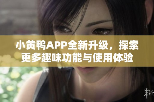 小黄鸭APP全新升级，探索更多趣味功能与使用体验