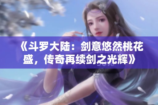 《斗罗大陆：剑意悠然桃花盛，传奇再续剑之光辉》