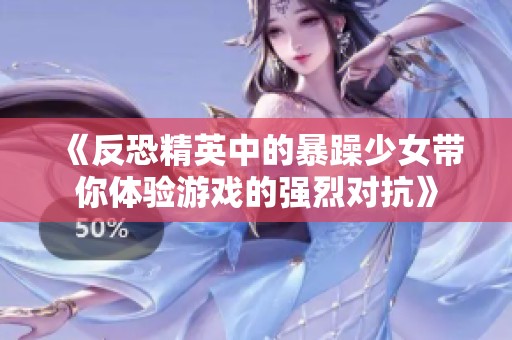 《反恐精英中的暴躁少女带你体验游戏的强烈对抗》