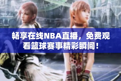 畅享在线NBA直播，免费观看篮球赛事精彩瞬间！