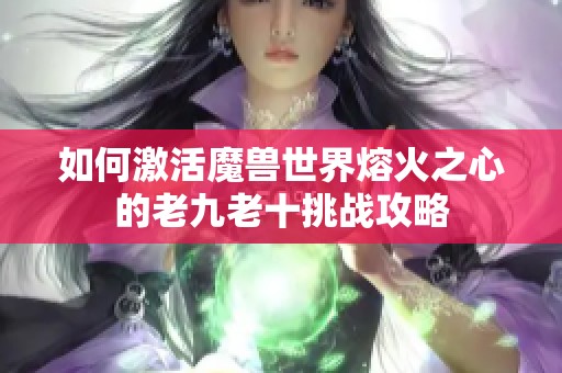 如何激活魔兽世界熔火之心的老九老十挑战攻略